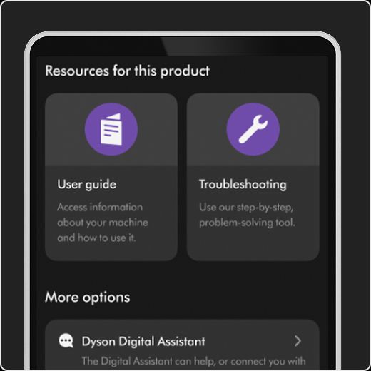 Machine support and guides on the MyDyson app. Machine support and guides on the MyDyson app.